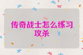 传奇战士怎么练习攻杀