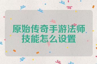 原始传奇手游法师技能怎么设置