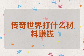 传奇世界打什么材料赚钱