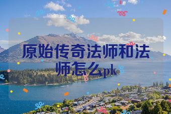 原始传奇法师和法师怎么pk