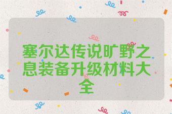 塞尔达传说旷野之息装备升级材料大全