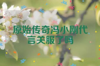 原始传奇冯小刚代言关服了吗