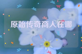 原始传奇商人在哪