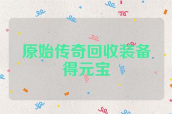 原始传奇回收装备得元宝
