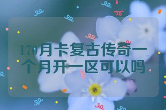 170月卡复古传奇一个月开一区可以吗
