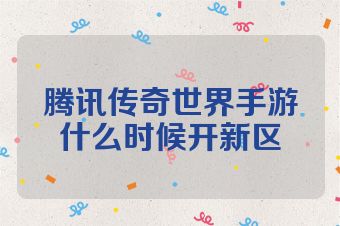 腾讯传奇世界手游什么时候开新区