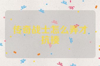 传奇战士怎么弄才抗揍