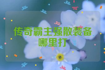传奇霸主强散装备哪里打