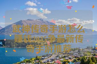 武神传奇手游怎么赚钱2025争最新传奇手游推荐