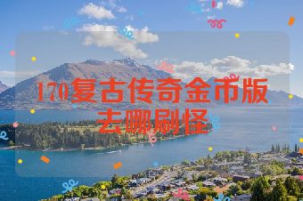 170复古传奇金币版去哪刷怪
