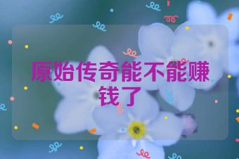 原始传奇能不能赚钱了