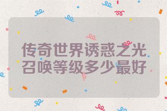 传奇世界诱惑之光召唤等级多少最好