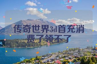 传奇世界3d首充消费了领不了