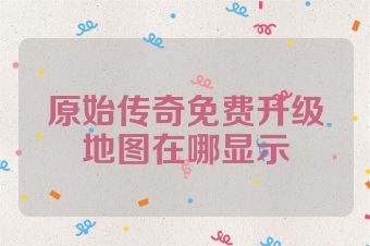 原始传奇免费升级地图在哪显示