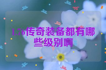 1.76传奇装备都有哪些级别啊