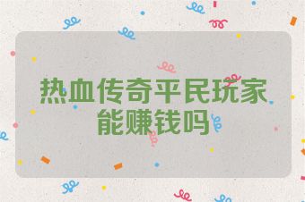 热血传奇平民玩家能赚钱吗