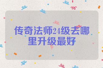 传奇法师24级去哪里升级最好