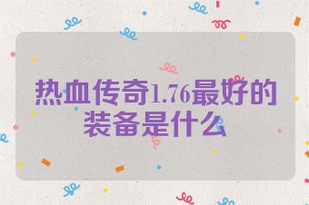 热血传奇1.76最好的装备是什么