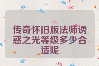 传奇怀旧版法师诱惑之光等级多少合适呢