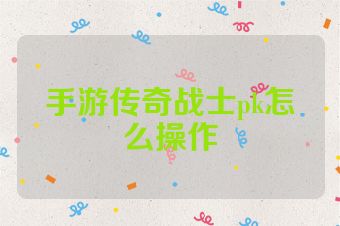 手游传奇战士pk怎么操作