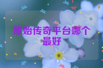 原始传奇平台哪个最好