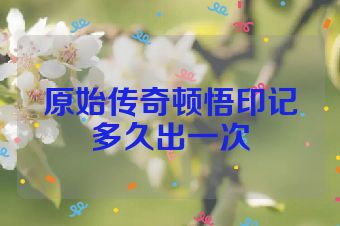 原始传奇顿悟印记多久出一次