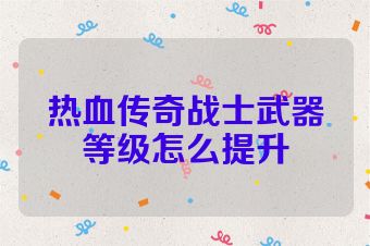 热血传奇战士武器等级怎么提升