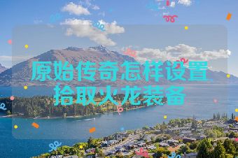 原始传奇怎样设置拾取火龙装备