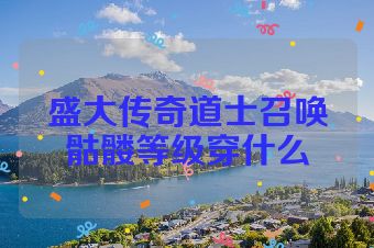 盛大传奇道士召唤骷髅等级穿什么