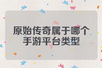 原始传奇属于哪个手游平台类型
