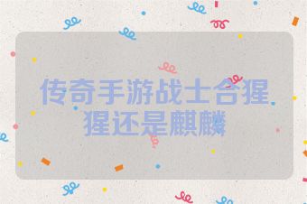 传奇手游战士合猩猩还是麒麟