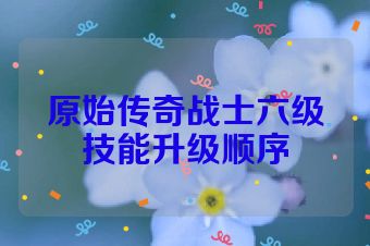 原始传奇战士六级技能升级顺序