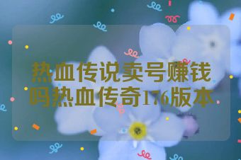 热血传说卖号赚钱吗热血传奇176版本