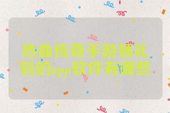 热血传奇手游领礼包的app软件有哪些