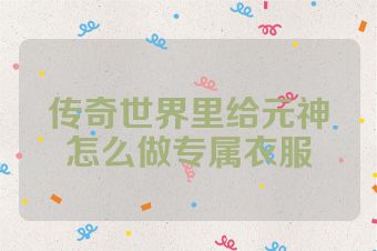 传奇世界里给元神怎么做专属衣服