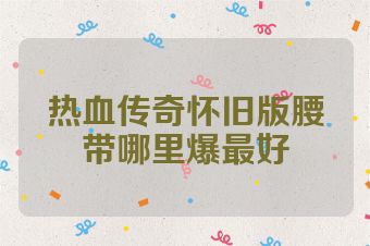 热血传奇怀旧版腰带哪里爆最好