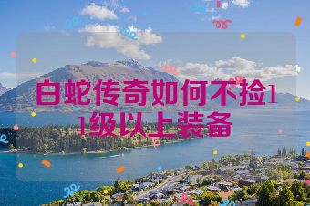 白蛇传奇如何不捡11级以上装备