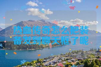 热血传奇怎么把装备发到聊天框了呢