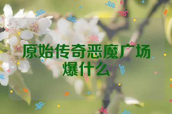 原始传奇恶魔广场爆什么