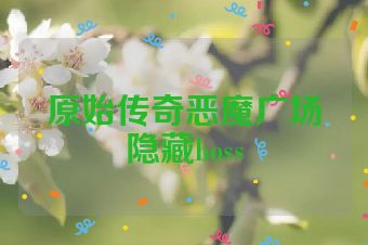 原始传奇恶魔广场隐藏boss