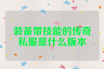 装备带技能的传奇私服是什么版本