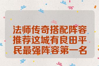 法师传奇搭配阵容推荐这城有良田平民最强阵容第一名