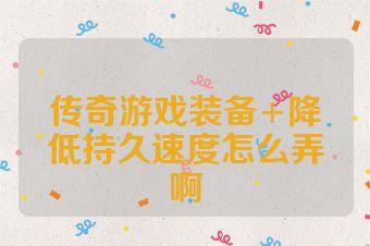 传奇游戏装备+降低持久速度怎么弄啊
