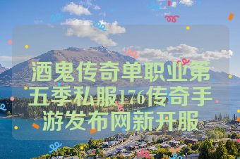 酒鬼传奇单职业第五季私服176传奇手游发布网新开服