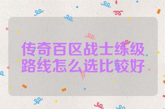 传奇百区战士练级路线怎么选比较好