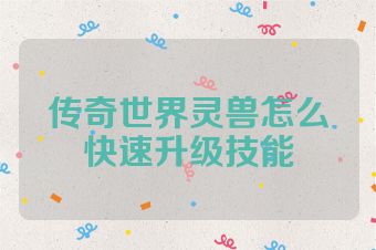 传奇世界灵兽怎么快速升级技能