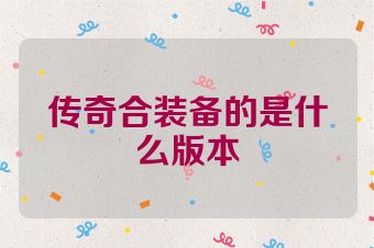 传奇合装备的是什么版本