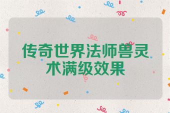 传奇世界法师兽灵术满级效果