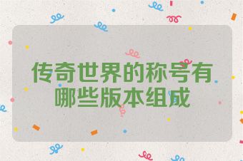 传奇世界的称号有哪些版本组成