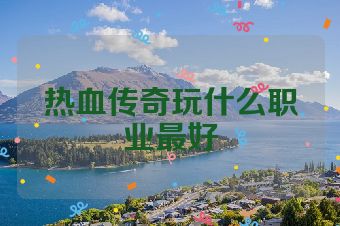 热血传奇玩什么职业最好